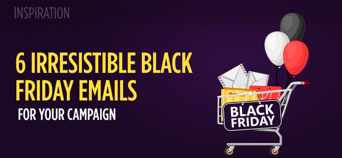 6 Irresistible Black Friday Emails For Your Campaign